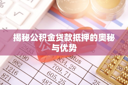 黎平揭秘公积金贷款抵押的奥秘与优势