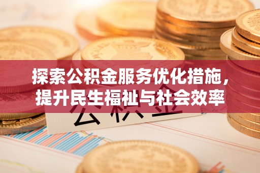 黎平探索公积金服务优化措施，提升民生福祉与社会效率