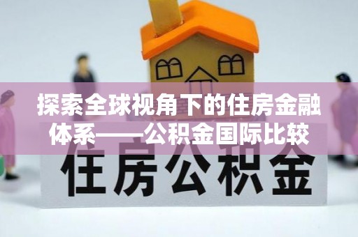 黎平探索全球视角下的住房金融体系——公积金国际比较
