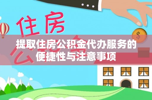 黎平提取住房公积金代办服务的便捷性与注意事项