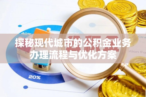 黎平探秘现代城市的公积金业务办理流程与优化方案