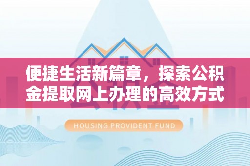黎平便捷生活新篇章，探索公积金提取网上办理的高效方式