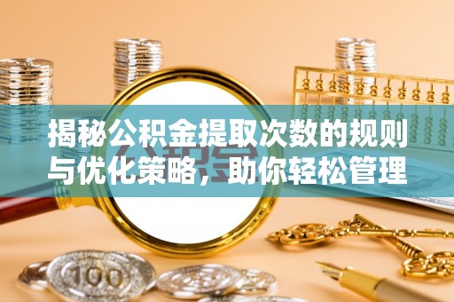 黎平揭秘公积金提取次数的规则与优化策略，助你轻松管理财务