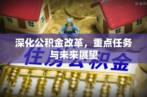 黎平深化公积金改革，重点任务与未来展望