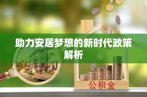 黎平助力安居梦想的新时代政策解析