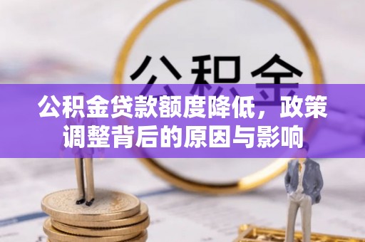 黎平公积金贷款额度降低，政策调整背后的原因与影响