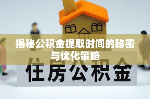 黎平揭秘公积金提取时间的秘密与优化策略