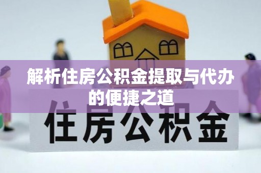 黎平解析住房公积金提取与代办的便捷之道