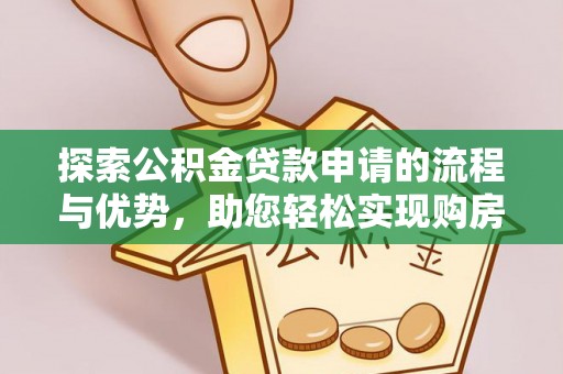 黎平探索公积金贷款申请的流程与优势，助您轻松实现购房梦想