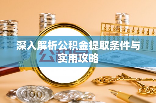 黎平深入解析公积金提取条件与实用攻略