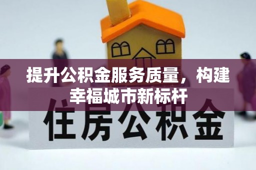 黎平提升公积金服务质量，构建幸福城市新标杆
