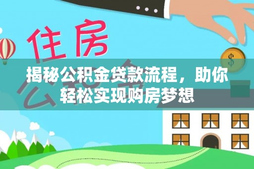 黎平揭秘公积金贷款流程，助你轻松实现购房梦想