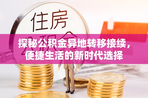黎平探秘公积金异地转移接续，便捷生活的新时代选择