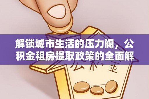 黎平解锁城市生活的压力阀，公积金租房提取政策的全面解析与实践指南