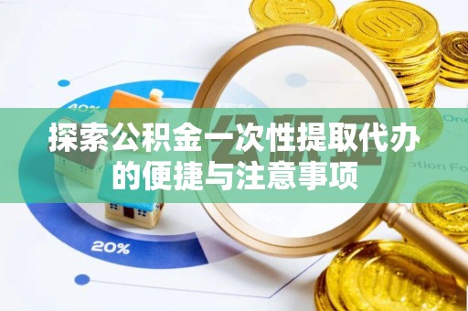 黎平探索公积金一次性提取代办的便捷与注意事项