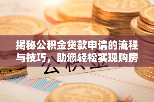 黎平揭秘公积金贷款申请的流程与技巧，助您轻松实现购房梦