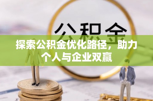 黎平探索公积金优化路径，助力个人与企业双赢