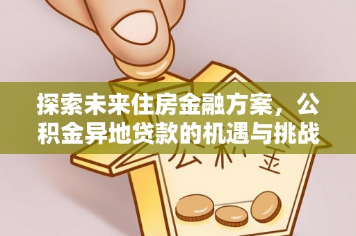 黎平探索未来住房金融方案，公积金异地贷款的机遇与挑战