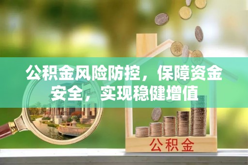 黎平公积金风险防控，保障资金安全，实现稳健增值