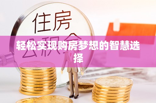 黎平轻松实现购房梦想的智慧选择