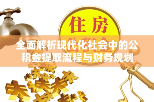 黎平全面解析现代化社会中的公积金提取流程与财务规划