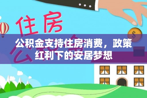 黎平公积金支持住房消费，政策红利下的安居梦想