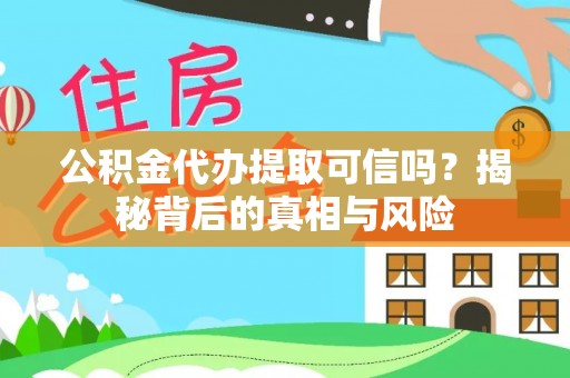 黎平公积金代办提取可信吗？揭秘背后的真相与风险
