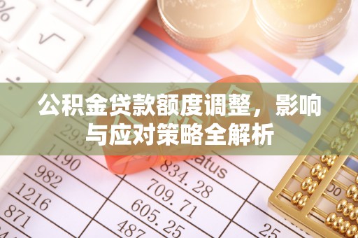 黎平公积金贷款额度调整，影响与应对策略全解析
