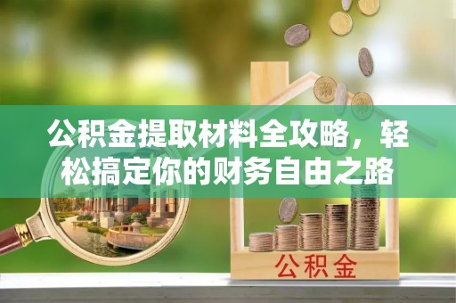 黎平公积金提取材料全攻略，轻松搞定你的财务自由之路
