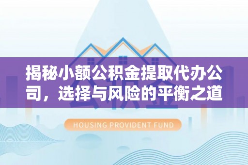 黎平揭秘小额公积金提取代办公司，选择与风险的平衡之道