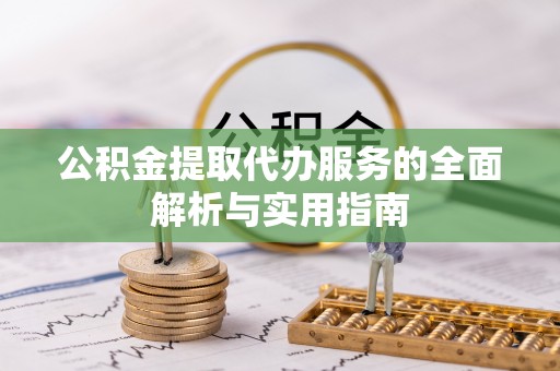 黎平公积金提取代办服务的全面解析与实用指南
