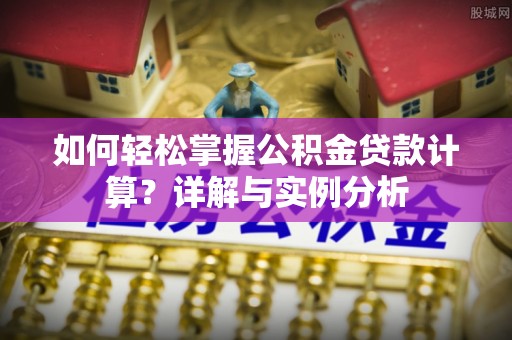 黎平如何轻松掌握公积金贷款计算？详解与实例分析