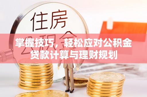 黎平掌握技巧，轻松应对公积金贷款计算与理财规划