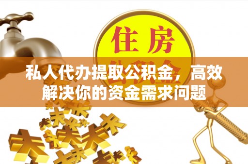 黎平私人代办提取公积金，高效解决你的资金需求问题