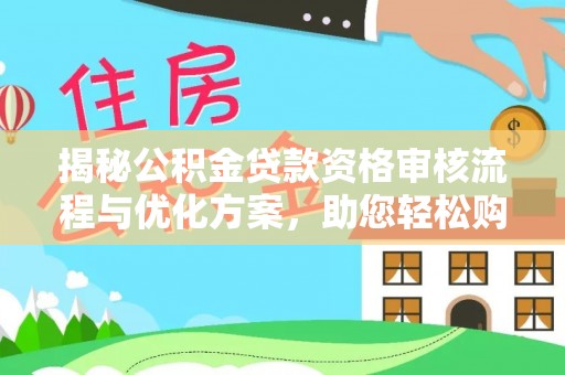 黎平揭秘公积金贷款资格审核流程与优化方案，助您轻松购房