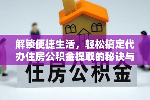 黎平解锁便捷生活，轻松搞定代办住房公积金提取的秘诀与技巧