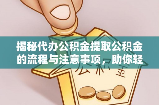 黎平揭秘代办公积金提取公积金的流程与注意事项，助你轻松拿回属于你的钱