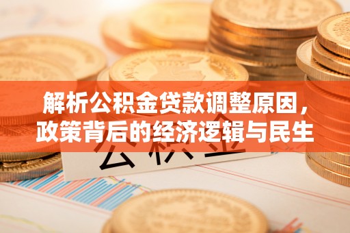 黎平解析公积金贷款调整原因，政策背后的经济逻辑与民生影响