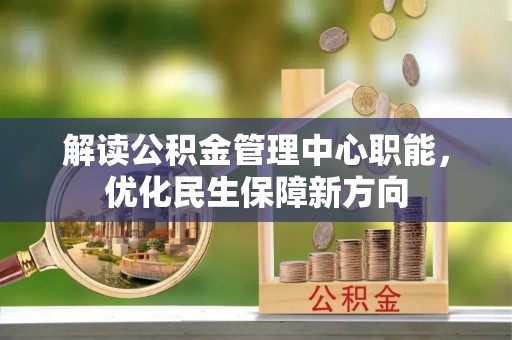 黎平解读公积金管理中心职能，优化民生保障新方向