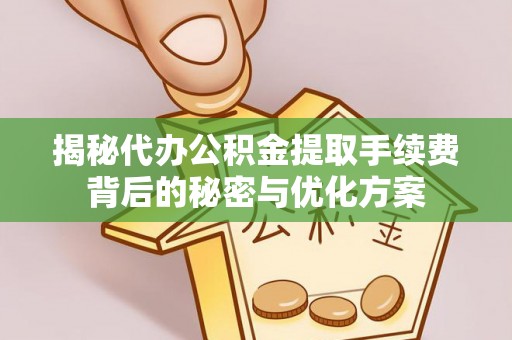 黎平揭秘代办公积金提取手续费背后的秘密与优化方案
