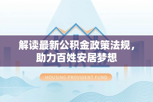黎平解读最新公积金政策法规，助力百姓安居梦想