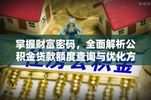 黎平掌握财富密码，全面解析公积金贷款额度查询与优化方案