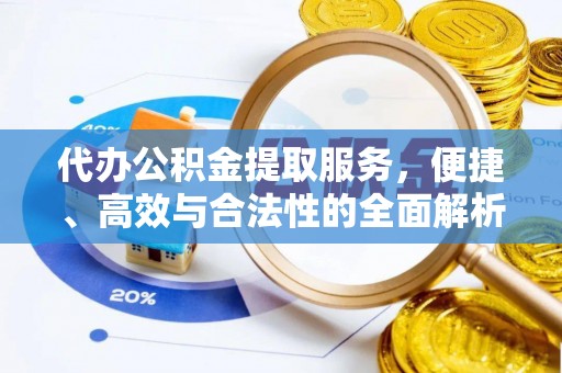 黎平代办公积金提取服务，便捷、高效与合法性的全面解析