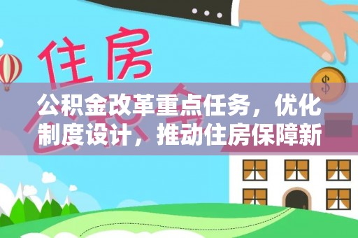 黎平公积金改革重点任务，优化制度设计，推动住房保障新发展