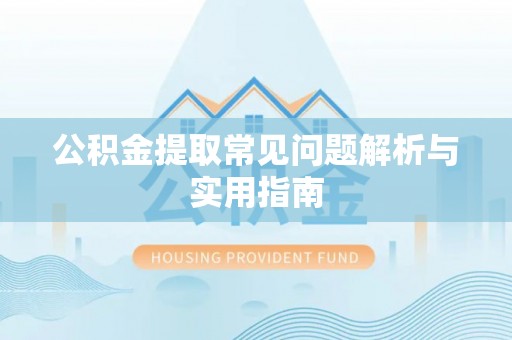 黎平公积金提取常见问题解析与实用指南