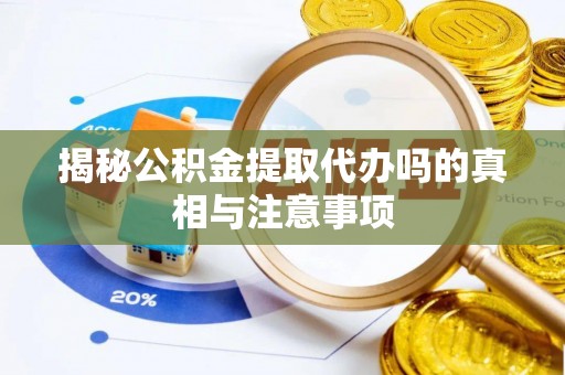 黎平揭秘公积金提取代办吗的真相与注意事项