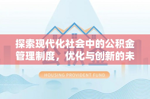 黎平探索现代化社会中的公积金管理制度，优化与创新的未来方向