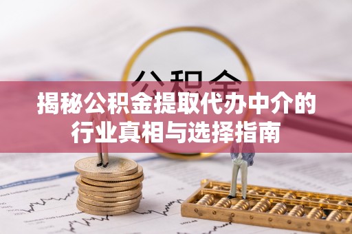 黎平揭秘公积金提取代办中介的行业真相与选择指南