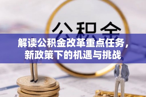 黎平解读公积金改革重点任务，新政策下的机遇与挑战