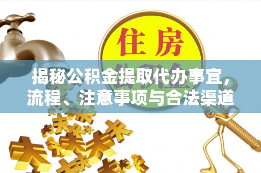 黎平揭秘公积金提取代办事宜，流程、注意事项与合法渠道